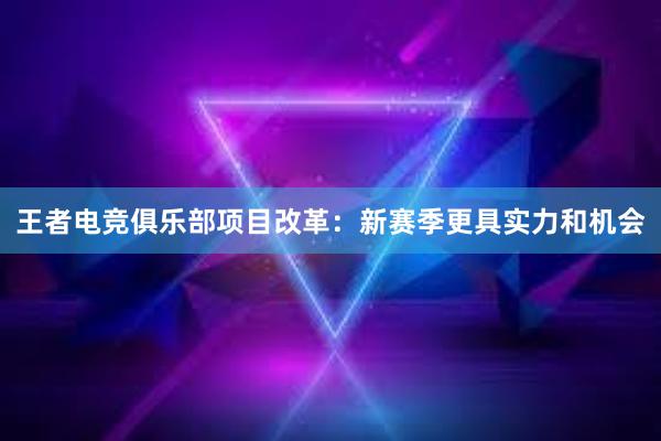 王者电竞俱乐部项目改革：新赛季更具实力和机会