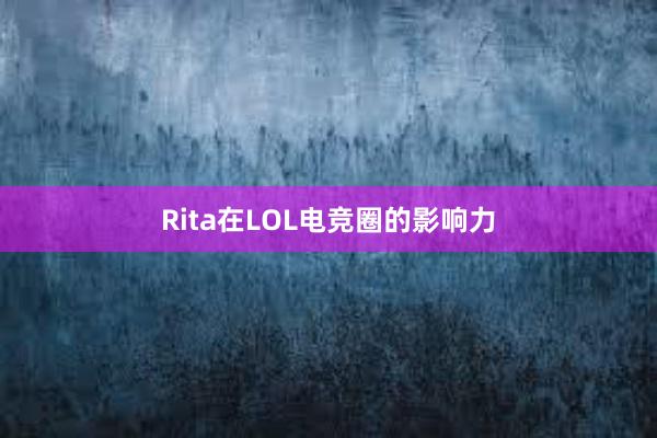 Rita在LOL电竞圈的影响力