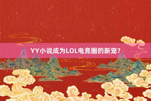 YY小说成为LOL电竞圈的新宠？