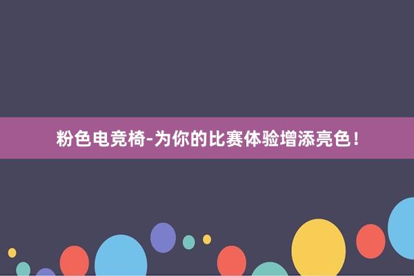 粉色电竞椅-为你的比赛体验增添亮色！