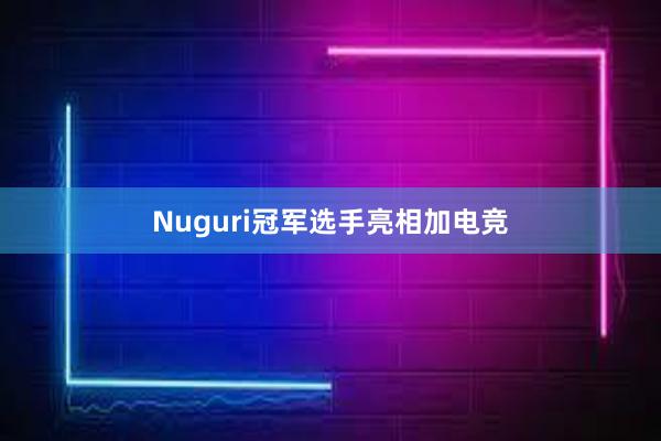 Nuguri冠军选手亮相加电竞