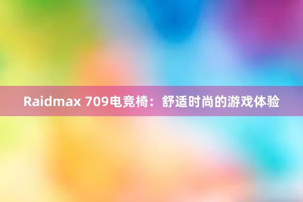 Raidmax 709电竞椅：舒适时尚的游戏体验