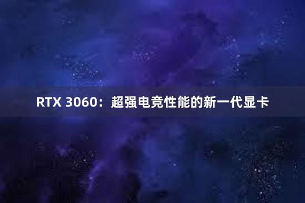 RTX 3060：超强电竞性能的新一代显卡