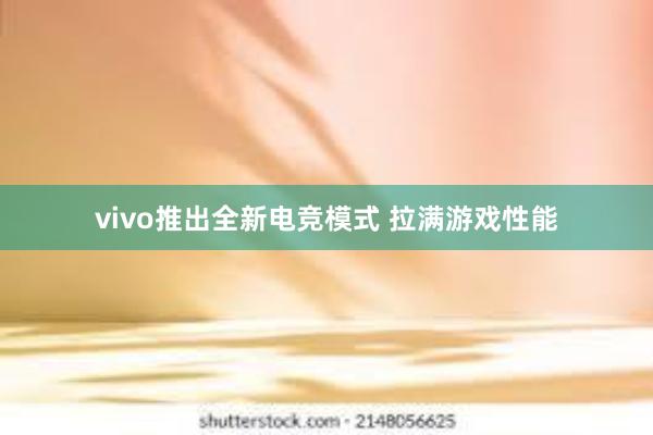 vivo推出全新电竞模式 拉满游戏性能