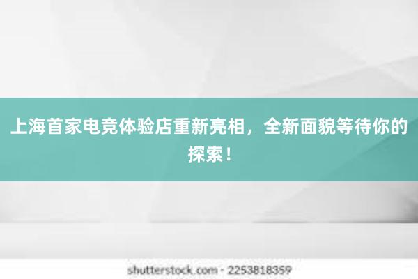 上海首家电竞体验店重新亮相，全新面貌等待你的探索！