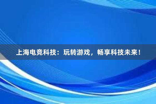 上海电竞科技：玩转游戏，畅享科技未来！