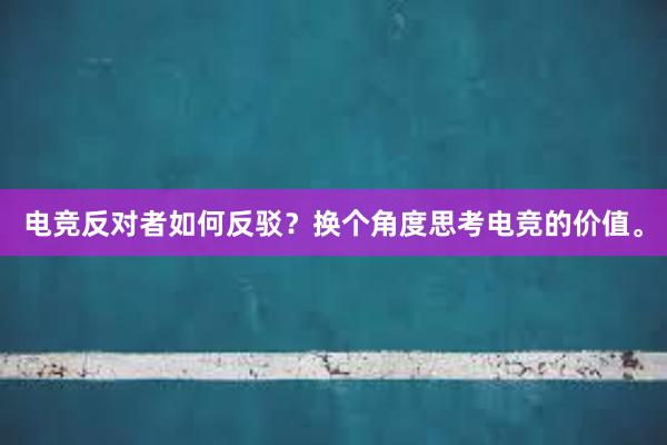 电竞反对者如何反驳？换个角度思考电竞的价值。