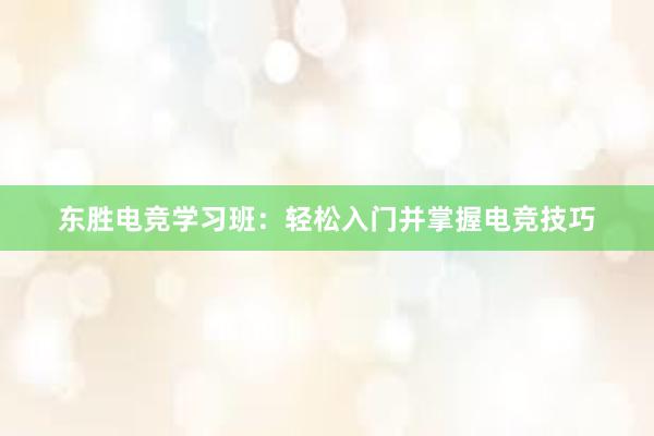 东胜电竞学习班：轻松入门并掌握电竞技巧