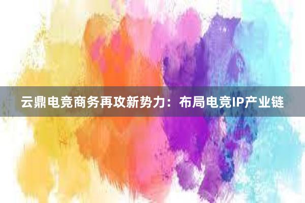 云鼎电竞商务再攻新势力：布局电竞IP产业链