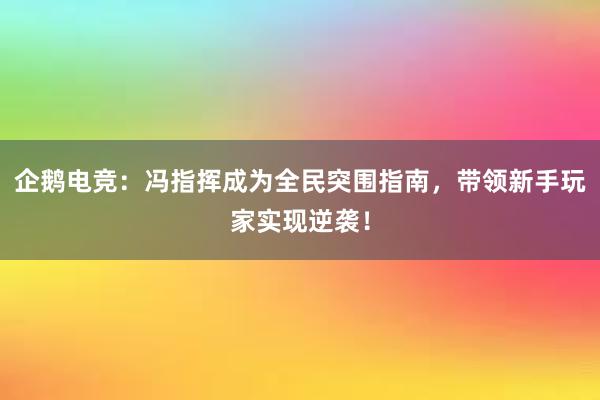 企鹅电竞：冯指挥成为全民突围指南，带领新手玩家实现逆袭！