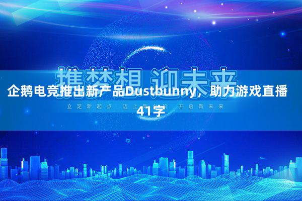 企鹅电竞推出新产品Dustbunny，助力游戏直播  41字