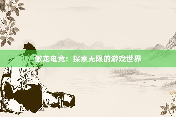 傲龙电竞：探索无限的游戏世界