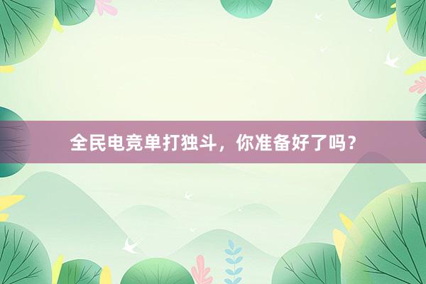 全民电竞单打独斗，你准备好了吗？