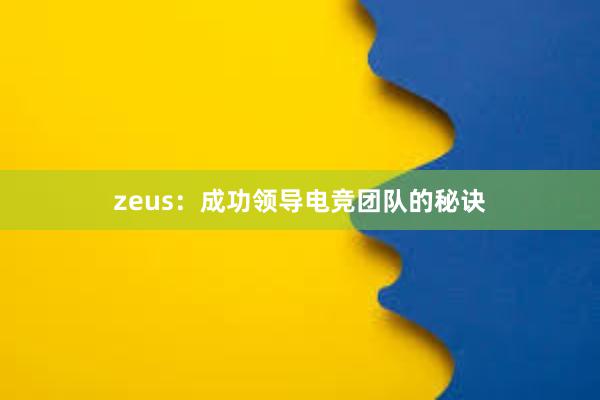 zeus：成功领导电竞团队的秘诀