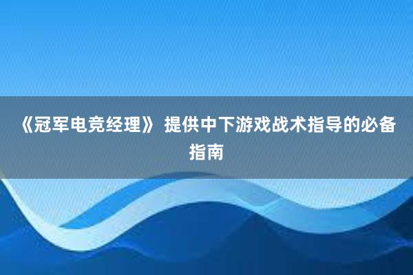 《冠军电竞经理》 提供中下游戏战术指导的必备指南