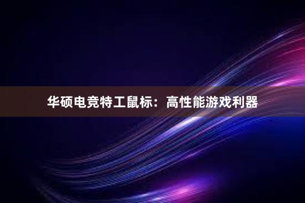 华硕电竞特工鼠标：高性能游戏利器