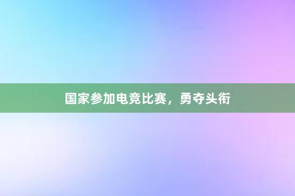 国家参加电竞比赛，勇夺头衔