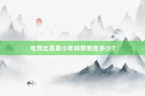 电竞比赛最小年龄限制是多少？