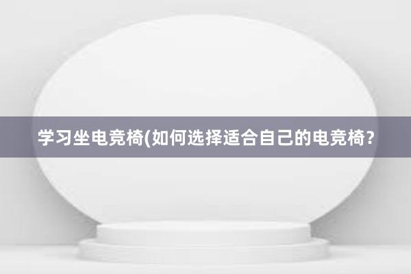 学习坐电竞椅(如何选择适合自己的电竞椅？