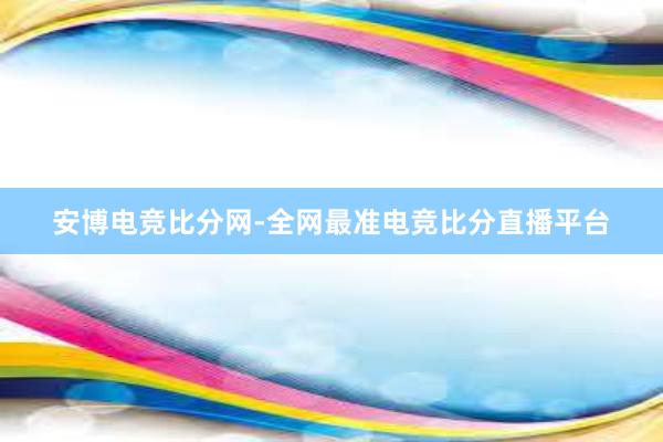 安博电竞比分网-全网最准电竞比分直播平台