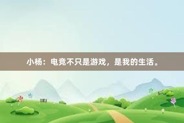 小杨：电竞不只是游戏，是我的生活。