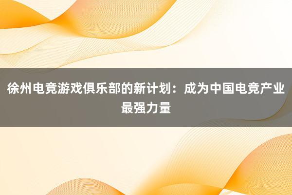 徐州电竞游戏俱乐部的新计划：成为中国电竞产业最强力量