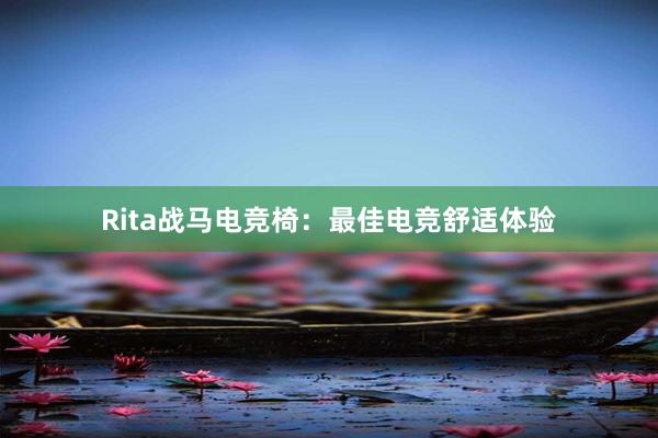 Rita战马电竞椅：最佳电竞舒适体验