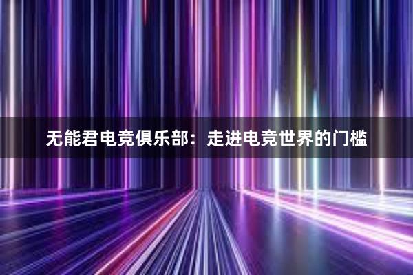 无能君电竞俱乐部：走进电竞世界的门槛