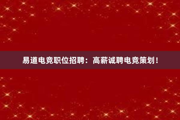 易道电竞职位招聘：高薪诚聘电竞策划！