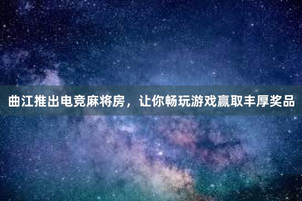 曲江推出电竞麻将房，让你畅玩游戏赢取丰厚奖品