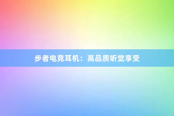 步者电竞耳机：高品质听觉享受