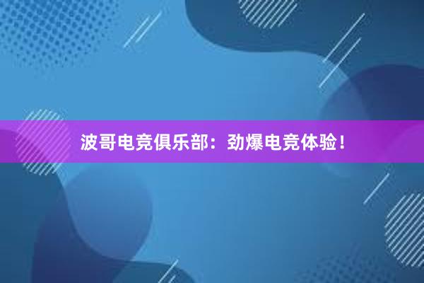 波哥电竞俱乐部：劲爆电竞体验！