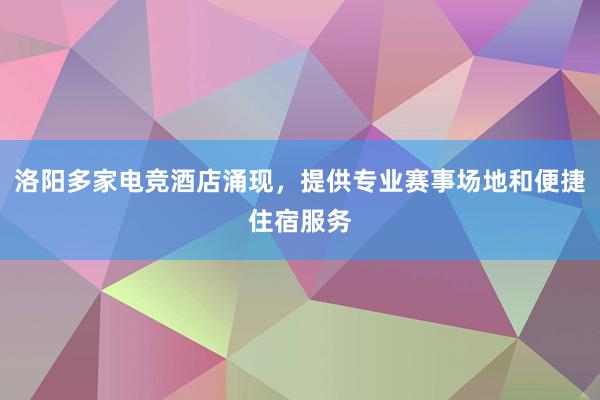 洛阳多家电竞酒店涌现，提供专业赛事场地和便捷住宿服务