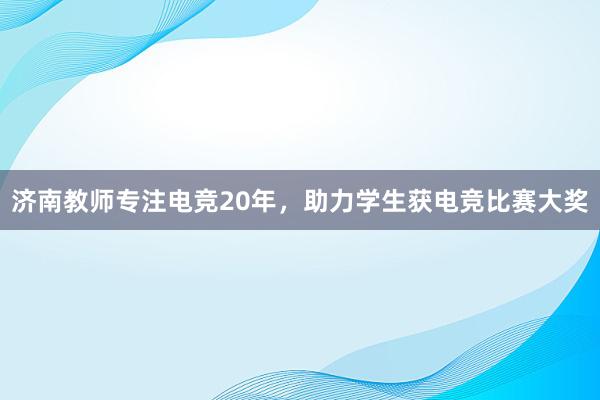 济南教师专注电竞20年，助力学生获电竞比赛大奖