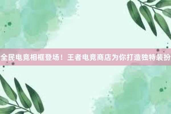 全民电竞相框登场！王者电竞商店为你打造独特装扮