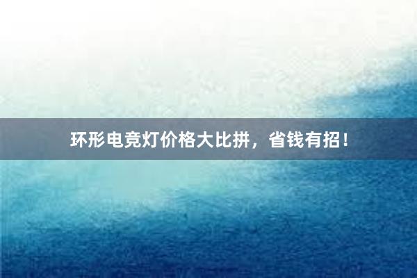 环形电竞灯价格大比拼，省钱有招！