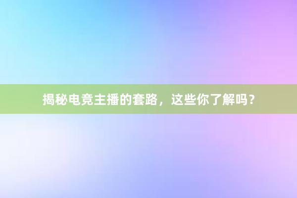 揭秘电竞主播的套路，这些你了解吗？