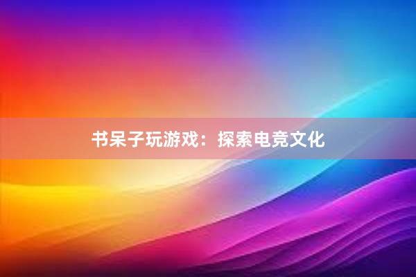 书呆子玩游戏：探索电竞文化