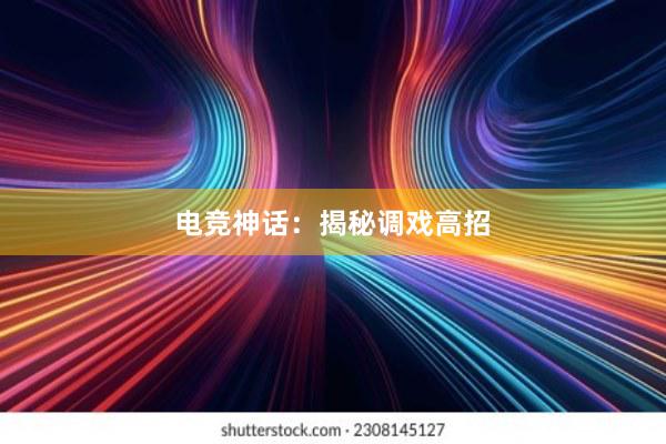 电竞神话：揭秘调戏高招