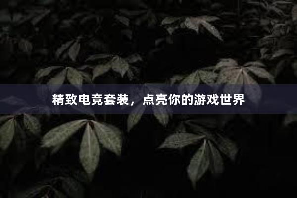 精致电竞套装，点亮你的游戏世界