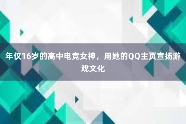 年仅16岁的高中电竞女神，用她的QQ主页宣扬游戏文化