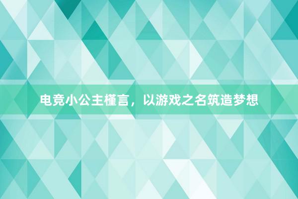 电竞小公主槿言，以游戏之名筑造梦想