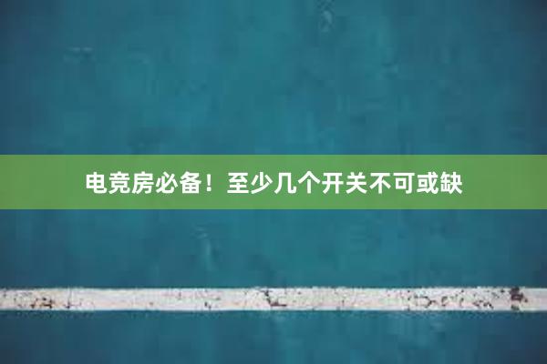 电竞房必备！至少几个开关不可或缺