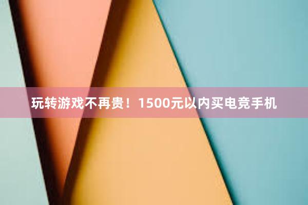 玩转游戏不再贵！1500元以内买电竞手机