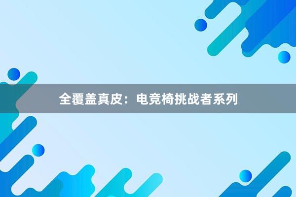 全覆盖真皮：电竞椅挑战者系列