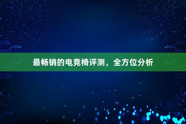 最畅销的电竞椅评测，全方位分析