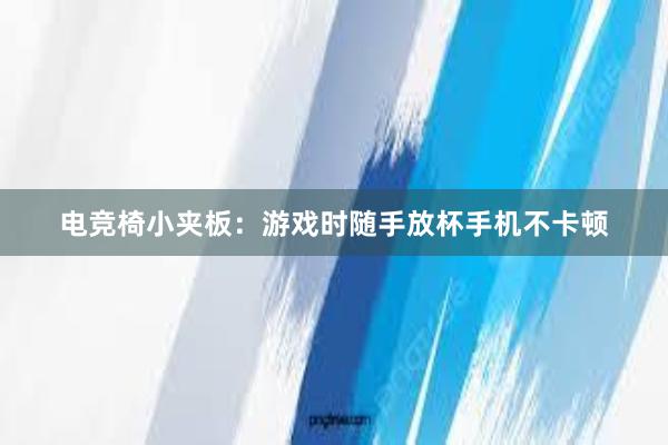 电竞椅小夹板：游戏时随手放杯手机不卡顿