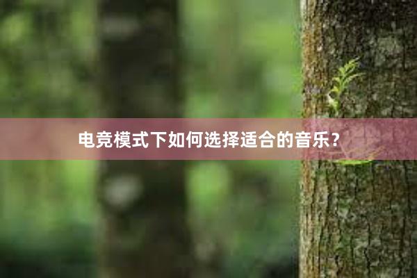 电竞模式下如何选择适合的音乐？