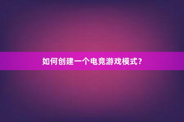 如何创建一个电竞游戏模式？