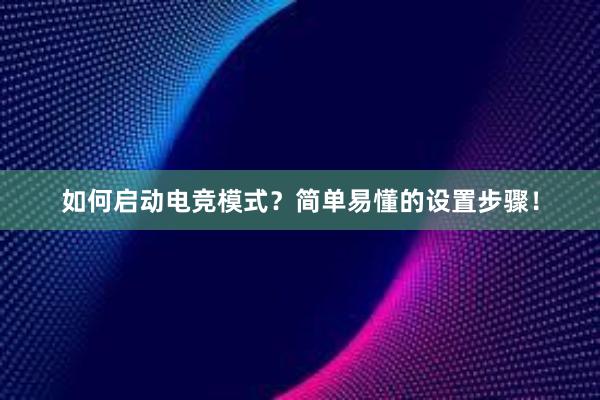 如何启动电竞模式？简单易懂的设置步骤！